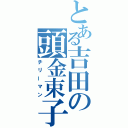 とある吉田の頭金束子（チリーマン）