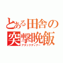 とある田舎の突撃晩飯（アタックディナー）