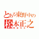 とある東野中の松本正之（熱血先生）