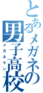 とあるメガネの男子高校生（メガネマン）