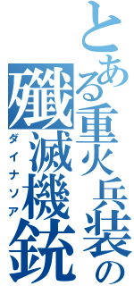 とある重火兵装の殲滅機銃（ダイナソア）