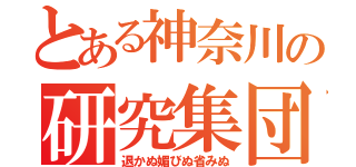 とある神奈川の研究集団（退かぬ媚びぬ省みぬ）