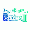 とある報道停止の米毒姫丸Ⅱ（３号はどうなった？）