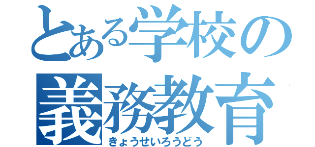 とある学校の義務教育（きょうせいろうどう）