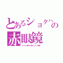 とあるショタハンの赤眼鏡（イケない橋から落としたい隊長）