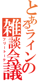 とあるラインの雑談会議（フリートーク）