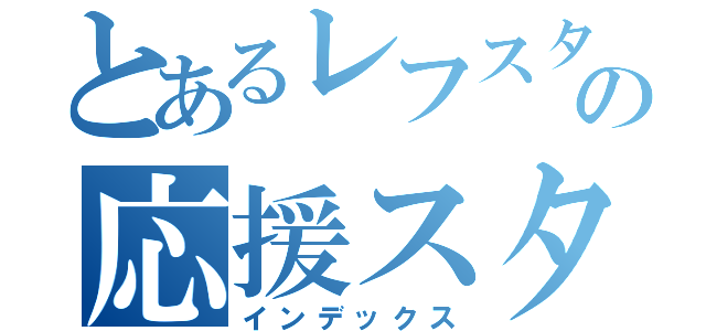 とあるレフスターズの応援スタイル（インデックス）