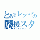 とあるレフスターズの応援スタイル（インデックス）