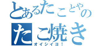 とあるたことやきのたこ焼き（オイシイヨ！）