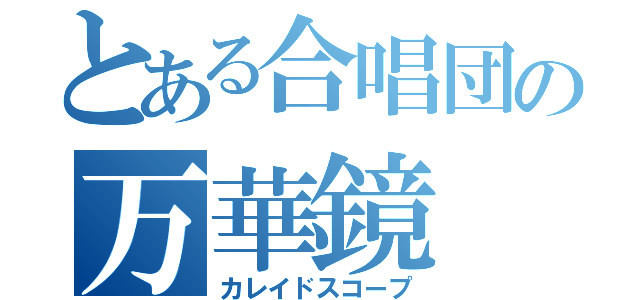 とある合唱団の万華鏡（カレイドスコープ）