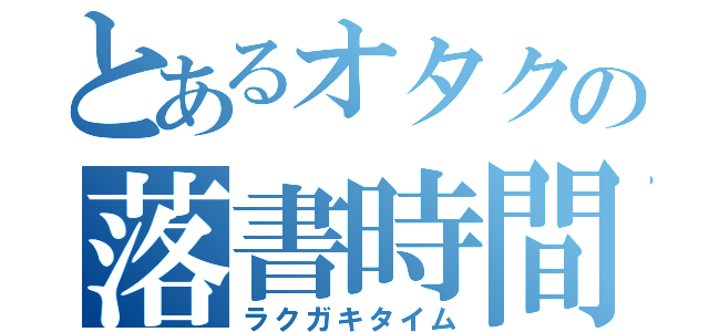 とあるオタクの落書時間（ラクガキタイム）