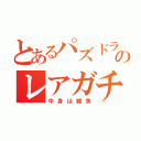 とあるパズドラのレアガチャ（中身は雑魚）