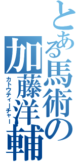 とある馬術の加藤洋輔（カトウティーチャー）