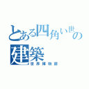 とある四角い世界の建築（世界博物館）