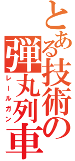 とある技術の弾丸列車（レールガン）