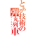 とある技術の弾丸列車（レールガン）