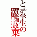 とある学生の勉強放棄（もういいや　笑）