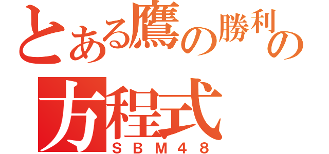 とある鷹の勝利の方程式（ＳＢＭ４８）