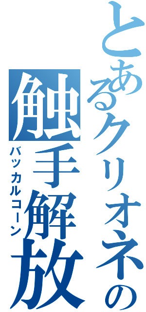 とあるクリオネの触手解放（バッカルコーン）