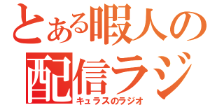 とある暇人の配信ラジオ（キュラスのラジオ）