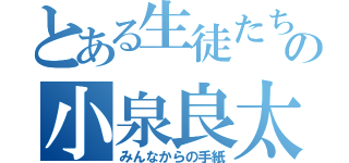 とある生徒たちの小泉良太先生（みんなからの手紙）