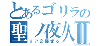 とあるゴリラの聖ノ夜久Ⅱ（リア充爆ぜろ）