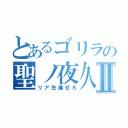 とあるゴリラの聖ノ夜久Ⅱ（リア充爆ぜろ）