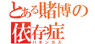 とある賭博の依存症（パチンカス）