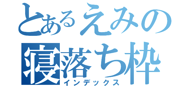 とあるえみの寝落ち枠（インデックス）