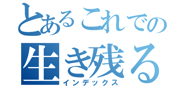 とあるこれでの生き残る（インデックス）