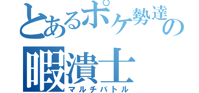 とあるポケ勢達の暇潰士（マルチバトル）