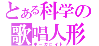 とある科学の歌唱人形（ボーカロイド）