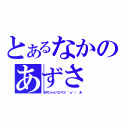 とあるなかのあずさ（あずにゃんペロペロ（＾ω＾）　あ）