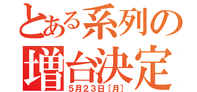 とある系列の増台決定（５月２３日［月］）