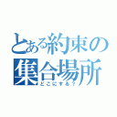 とある約束の集合場所（どこにする？）