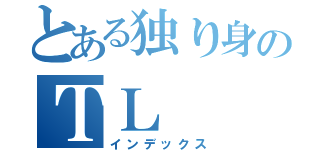 とある独り身のＴＬ（インデックス）