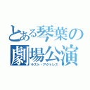 とある琴葉の劇場公演（ラスト・アクトレス）