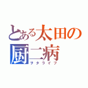 とある太田の厨二病（ヲタライフ）