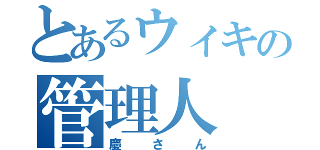 とあるウィキの管理人（慶さん）