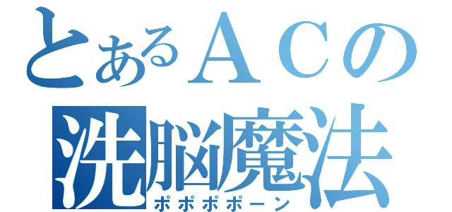 とあるＡＣの洗脳魔法（ポポポポーン）