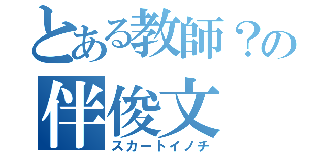 とある教師？の伴俊文（スカートイノチ）