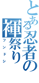 とある忍者の褌祭り（フンドシ）