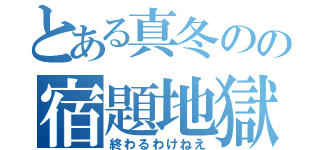 とある真冬のの宿題地獄（終わるわけねえ）