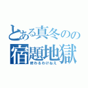 とある真冬のの宿題地獄（終わるわけねえ）