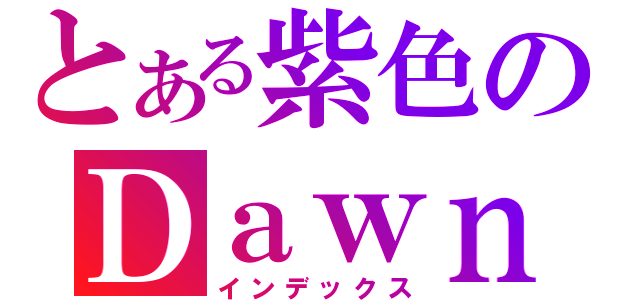 とある紫色のＤａｗｎ（インデックス）