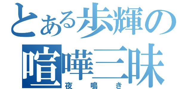 とある歩輝の喧嘩三昧（夜鳴き）