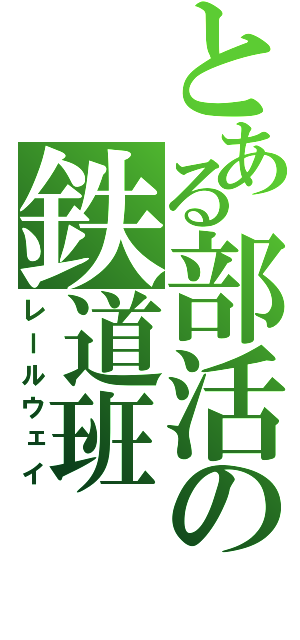 とある部活の鉄道班（レールウェイ）