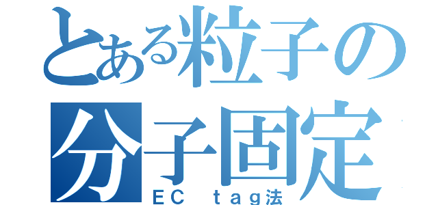 とある粒子の分子固定（ＥＣ ｔａｇ法）