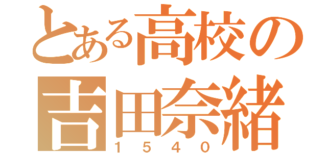 とある高校の吉田奈緒（１５４０）