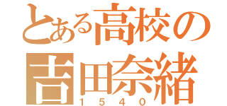 とある高校の吉田奈緒（１５４０）